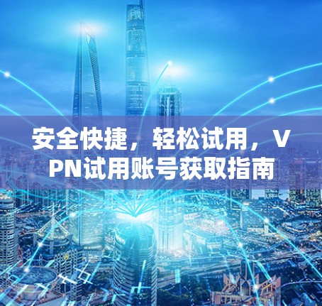 安全快捷，轻松试用，VPN试用账号获取指南