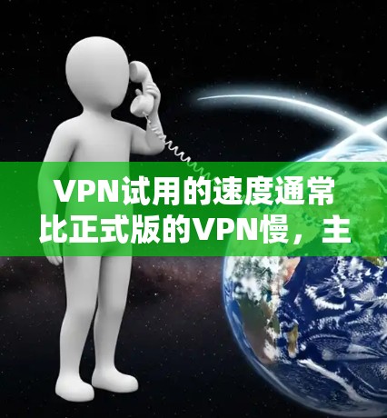 VPN试用的速度通常比正式版的VPN慢，主要因以下因素影响