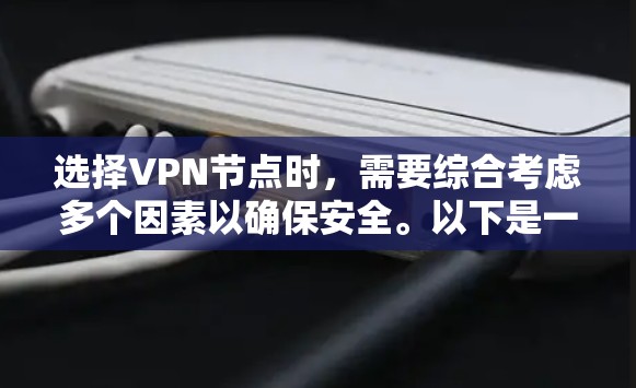 选择VPN节点时，需要综合考虑多个因素以确保安全。以下是一个结构化的指南，帮助你高效地进行选择
