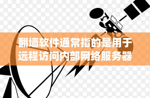 翻墙软件通常指的是用于远程访问内部网络服务器的工具，如 Windows Subnet Manager、Linux Subnet Manager 等。以下是一些关于翻墙软件的常见问题和答案
