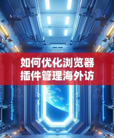 如何优化浏览器插件管理海外访问