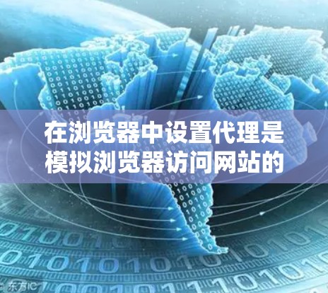 在浏览器中设置代理是模拟浏览器访问网站的过程，用于测试网站的安全性，比如防火墙设置或缓存管理。以下是一步步的指南