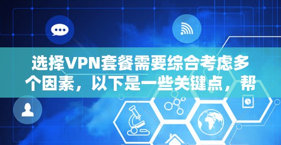 选择VPN套餐需要综合考虑多个因素，以下是一些关键点，帮助你做出明智的选择