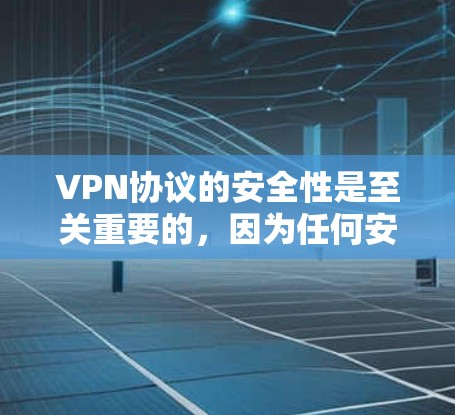 VPN协议的安全性是至关重要的，因为任何安全漏洞都可能对整个网络造成威胁。为了评估VPN协议的安全性，可以进行以下安全测试