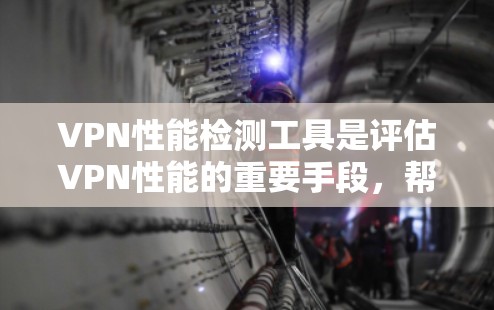 VPN性能检测工具是评估VPN性能的重要手段，帮助用户了解网络环境的各个方面。以下是对该主题的详细总结和指南