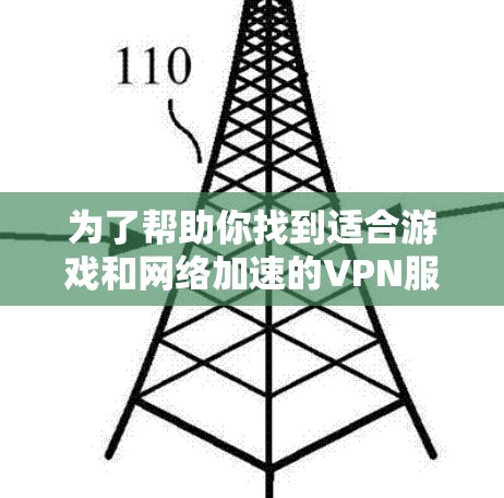 为了帮助你找到适合游戏和网络加速的VPN服务，以下是一个详细且结构化的指南