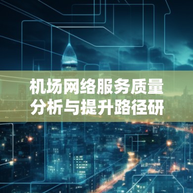 机场网络服务质量分析与提升路径研究