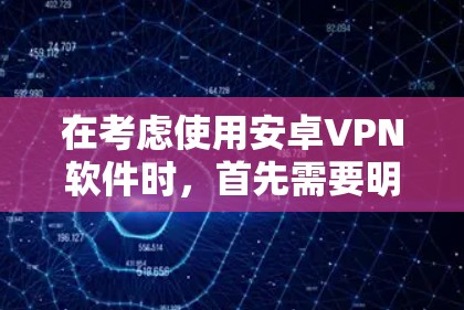 在考虑使用安卓VPN软件时，首先需要明确自己的需求和网络环境。以下是对安卓VPN软件的综合评价和推荐
