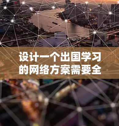 设计一个出国学习的网络方案需要全面考虑用户的实际情况、设备需求以及安全措施。以下是一个结构化的方案，涵盖了关键的方面