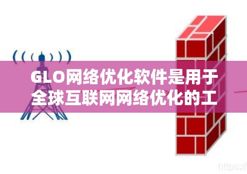 GLO网络优化软件是用于全球互联网网络优化的工具，帮助设计、配置和优化网络架构，提升网络性能和安全性。它与GLO（全球互联网布局）有关，用于全球化的网络优化需求