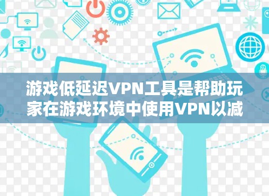 游戏低延迟VPN工具是帮助玩家在游戏环境中使用VPN以减少延迟的重要工具。以下是一些综合考虑的游戏低延迟VPN工具推荐