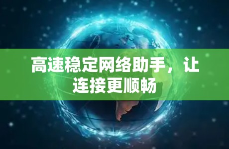 高速稳定网络助手，让连接更顺畅