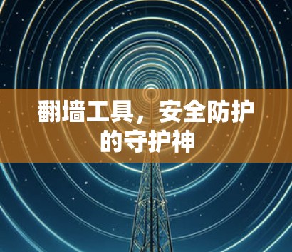 翻墙工具，安全防护的守护神