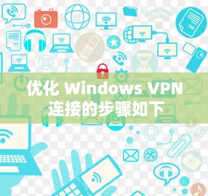 优化 Windows VPN 连接的步骤如下