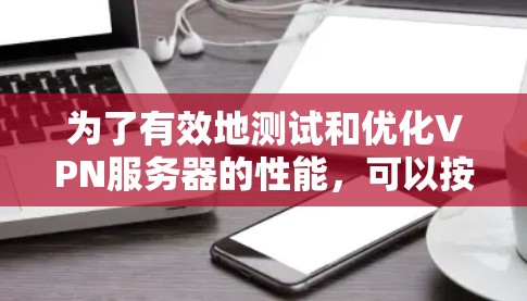 为了有效地测试和优化VPN服务器的性能，可以按照以下步骤进行