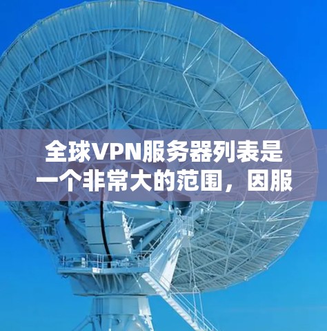 全球VPN服务器列表是一个非常大的范围，因服务器地址、网络提供商以及使用协议的不同而有所不同。不过，我可以列出一些常见的全球VPN服务器推荐，供您参考