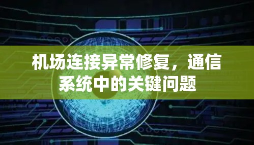机场连接异常修复，通信系统中的关键问题
