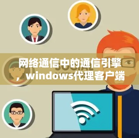 网络通信中的通信引擎，windows代理客户端