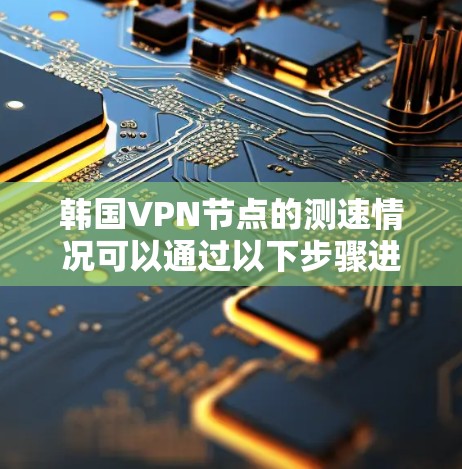 韩国VPN节点的测速情况可以通过以下步骤进行分析