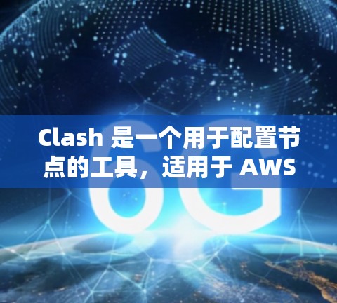 Clash 是一个用于配置节点的工具，适用于 AWS 网络管理。以下是 Clash 节点配置工具的详细步骤和注意事项