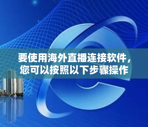 要使用海外直播连接软件，您可以按照以下步骤操作