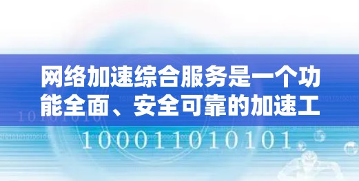 网络加速综合服务是一个功能全面、安全可靠的加速工具，通过多个加速器提供最佳的加载体验。以下是详细的步骤说明