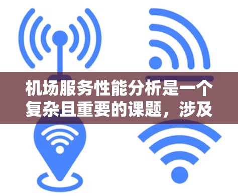 机场服务性能分析是一个复杂且重要的课题，涉及多个方面，包括用户满意度、服务流程、设备使用、员工培训等。以下是机场服务性能分析的详细内容，供参考
