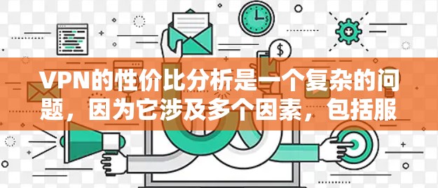 VPN的性价比分析是一个复杂的问题，因为它涉及多个因素，包括服务类型、价格以及用户的具体需求和预算。以下是基于不同消费水平的分析
