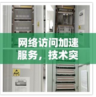 网络访问加速服务，技术突破与用户体验的完美结合