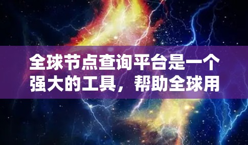 全球节点查询平台是一个强大的工具，帮助全球用户快速定位目标节点。以下是平台的主要功能和优势