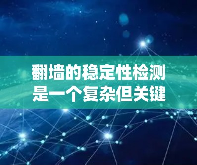 翻墙的稳定性检测是一个复杂但关键的问题，涉及多个技术领域。以下是一个系统化的解决方案