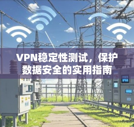 VPN稳定性测试，保护数据安全的实用指南