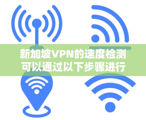 新加坡VPN的速度检测可以通过以下步骤进行