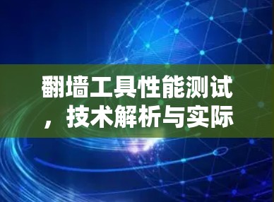 翻墙工具性能测试，技术解析与实际应用探索