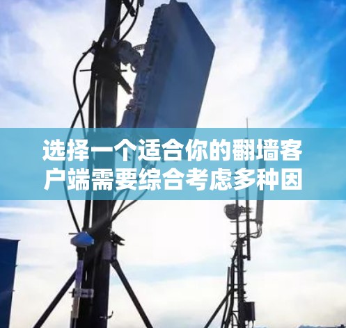 选择一个适合你的翻墙客户端需要综合考虑多种因素，包括功能、安全性、兼容性和性能。以下是一个结构化的步骤指南，帮助你选择和使用合适的翻墙客户端