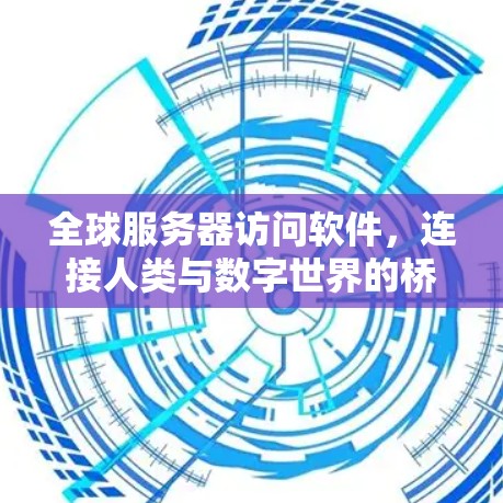 全球服务器访问软件，连接人类与数字世界的桥梁