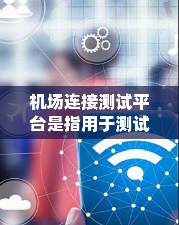 机场连接测试平台是指用于测试机场网络设备与某个测试平台之间的连接情况的设备或系统。这些平台通常用于进行网络测试、流量控制、流量监控、服务器状态监控等操作，以确保机场网络的稳定性和可靠性