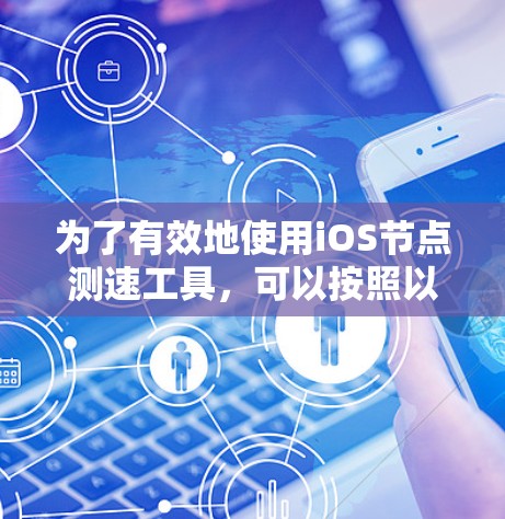 为了有效地使用iOS节点测速工具，可以按照以下步骤进行
