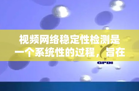 视频网络稳定性检测是一个系统性的过程，旨在确保视频网络在运行时的可靠性和稳定性。以下是对这一过程的详细总结和建议