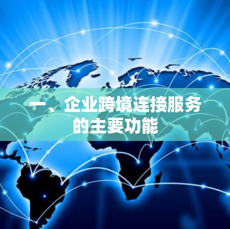 一、企业跨境连接服务的主要功能