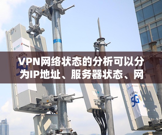 VPN网络状态的分析可以分为IP地址、服务器状态、网络状态和防火墙状态四个主要方面。以下是详细的分析步骤和结果