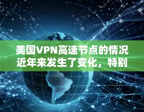 美国VPN高速节点的情况近年来发生了变化，特别是在223年，美国联邦调查局（FBI）和一些其他机构开始关注网络安全问题。以下是美国VPN高速节点的一些最新信息
