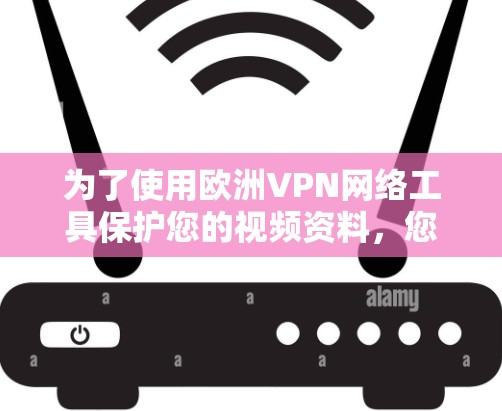 为了使用欧洲VPN网络工具保护您的视频资料，您可以按照以下步骤进行