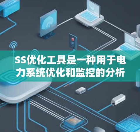 SS优化工具是一种用于电力系统优化和监控的分析和预测工具，主要功能包括实时监控、故障预测、维护策略优化和数据分析。以下是对SS优化工具的详细介绍
