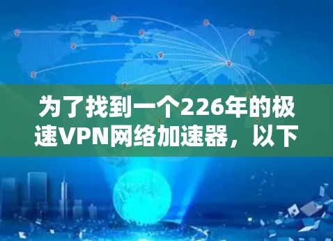 为了找到一个226年的极速VPN网络加速器，以下是一些推荐的工具，它们具备快速连接、多设备支持、多种协议、高速运行和安全环境的特点