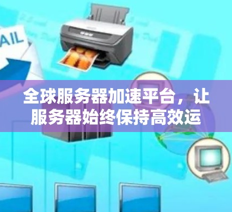 全球服务器加速平台，让服务器始终保持高效运行