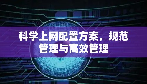 科学上网配置方案，规范管理与高效管理