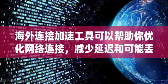 海外连接加速工具可以帮助你优化网络连接，减少延迟和可能丢失的数据（Dropped Connection）以下是一些常用的海外连接加速工具