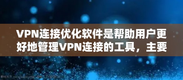 VPN连接优化软件是帮助用户更好地管理VPN连接的工具，主要包括以下几个主要功能