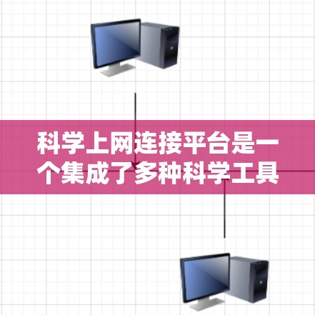 科学上网连接平台是一个集成了多种科学工具和数据库的在线平台，旨在支持研究人员和科学家的学术活动。以下是该平台的主要特点和功能